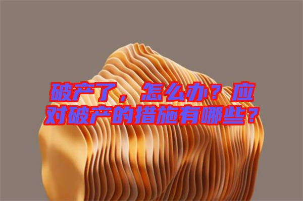 破產(chǎn)了，怎么辦？應(yīng)對破產(chǎn)的措施有哪些？