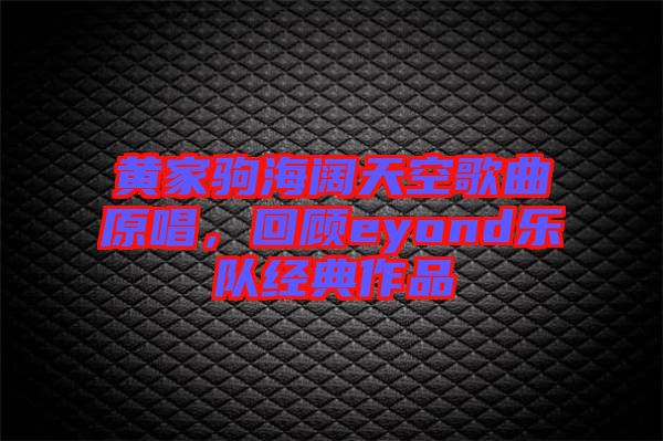 黃家駒海闊天空歌曲原唱，回顧eyond樂隊(duì)經(jīng)典作品