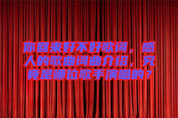 你回來好不好歌詞，感人的歌曲詞曲介紹，究竟是哪位歌手演唱的？