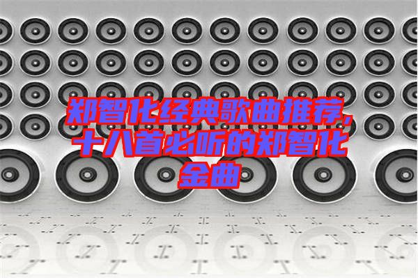 鄭智化經(jīng)典歌曲推薦,十八首必聽的鄭智化金曲