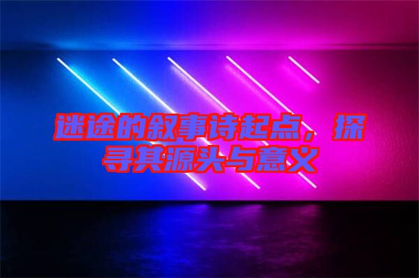 迷途的敘事詩(shī)起點(diǎn)，探尋其源頭與意義