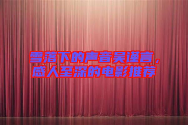 雪落下的聲音吳謹(jǐn)言，感人至深的電影推薦