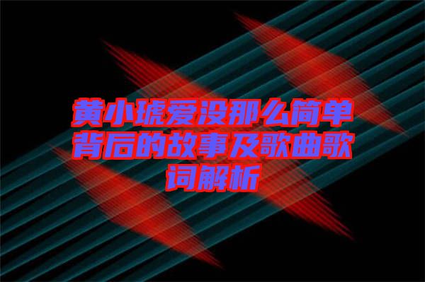 黃小琥愛沒(méi)那么簡(jiǎn)單背后的故事及歌曲歌詞解析
