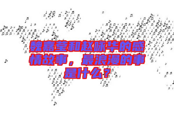 魏嘉瑩和趙詠華的感情故事，最浪漫的事是什么？