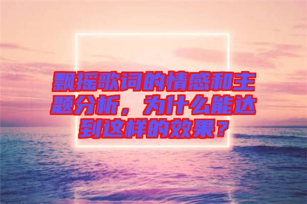 飄搖歌詞的情感和主題分析，為什么能達(dá)到這樣的效果？