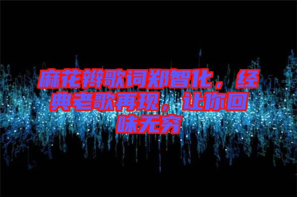 麻花辮歌詞鄭智化，經(jīng)典老歌再現(xiàn)，讓你回味無(wú)窮