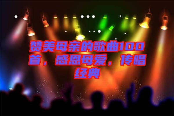贊美母親的歌曲100首，感恩母愛，傳唱經(jīng)典