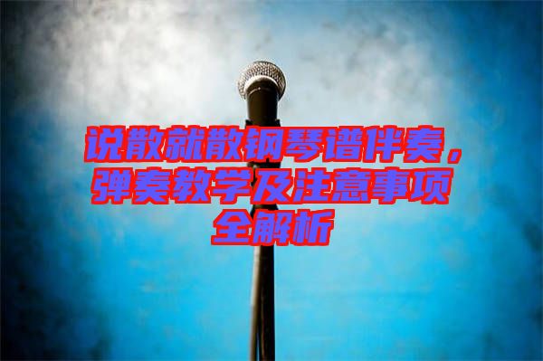 說散就散鋼琴譜伴奏，彈奏教學及注意事項全解析