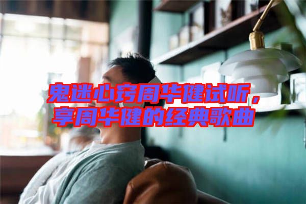 鬼迷心竅周華健試聽，享周華健的經(jīng)典歌曲