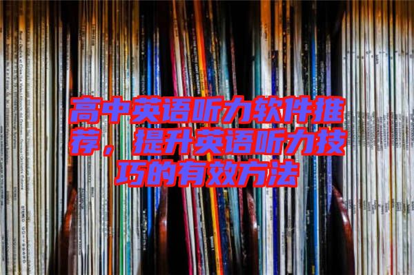 高中英語(yǔ)聽(tīng)力軟件推薦，提升英語(yǔ)聽(tīng)力技巧的有效方法
