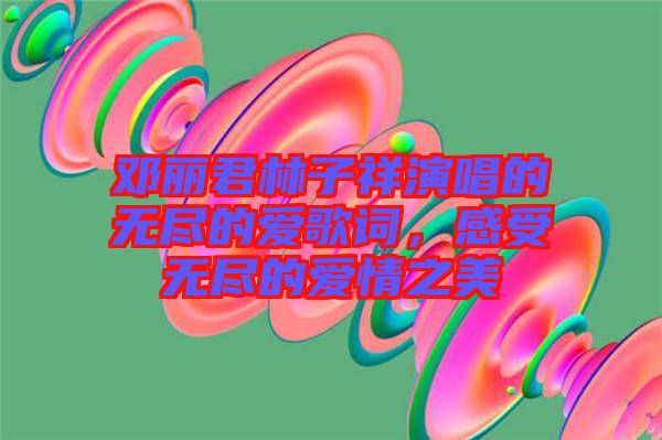 鄧麗君林子祥演唱的無(wú)盡的愛(ài)歌詞，感受無(wú)盡的愛(ài)情之美