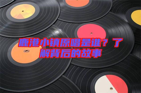 鹿港小鎮(zhèn)原唱是誰(shuí)？了解背后的故事