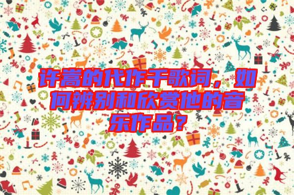 許嵩的代作千歌詞，如何辨別和欣賞他的音樂作品？