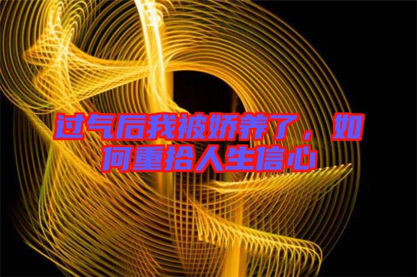 過氣后我被嬌養(yǎng)了，如何重拾人生信心