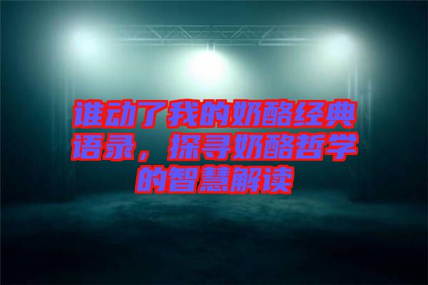 誰動(dòng)了我的奶酪經(jīng)典語錄，探尋奶酪哲學(xué)的智慧解讀