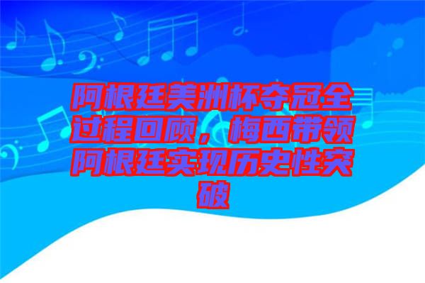 阿根廷美洲杯奪冠全過(guò)程回顧，梅西帶領(lǐng)阿根廷實(shí)現(xiàn)歷史性突破