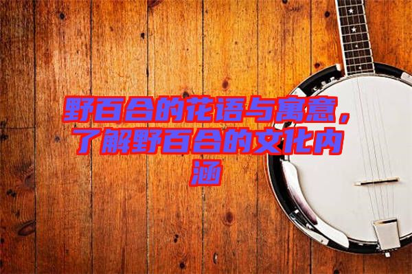 野百合的花語(yǔ)與寓意，了解野百合的文化內(nèi)涵