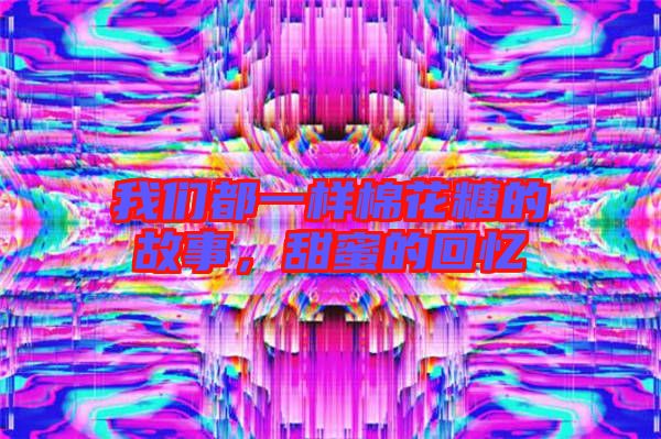 我們都一樣棉花糖的故事，甜蜜的回憶