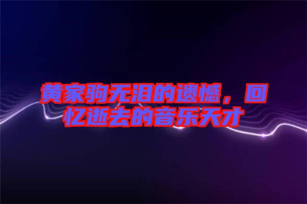 黃家駒無淚的遺憾，回憶逝去的音樂天才