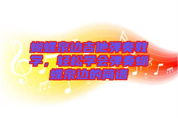 蝴蝶泉邊吉他彈奏教學，輕松學會彈奏蝴蝶泉邊的簡譜