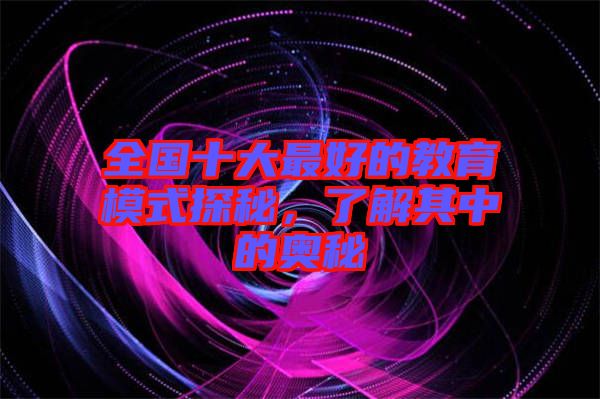 全國十大最好的教育模式探秘，了解其中的奧秘