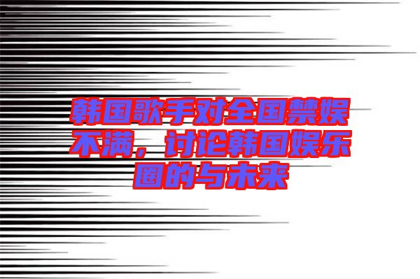 韓國歌手對(duì)全國禁娛不滿，討論韓國娛樂圈的與未來