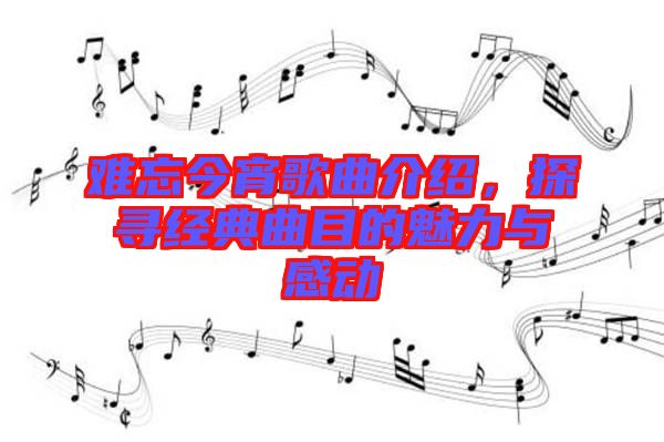 難忘今宵歌曲介紹，探尋經(jīng)典曲目的魅力與感動(dòng)