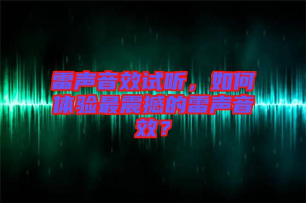 雷聲音效試聽，如何體驗最震撼的雷聲音效？
