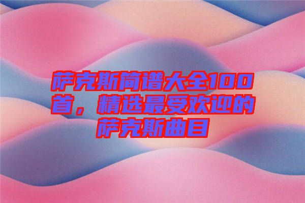 薩克斯簡(jiǎn)譜大全100首，精選最受歡迎的薩克斯曲目