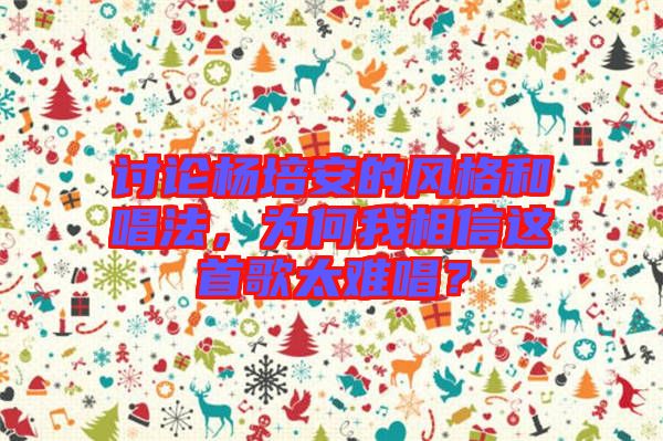 討論楊培安的風格和唱法，為何我相信這首歌太難唱？