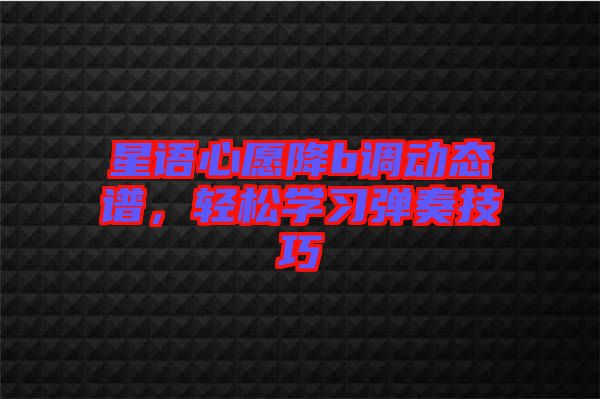 星語(yǔ)心愿降b調(diào)動(dòng)態(tài)譜，輕松學(xué)習(xí)彈奏技巧