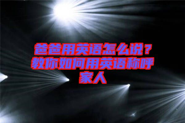 爸爸用英語怎么說？教你如何用英語稱呼家人