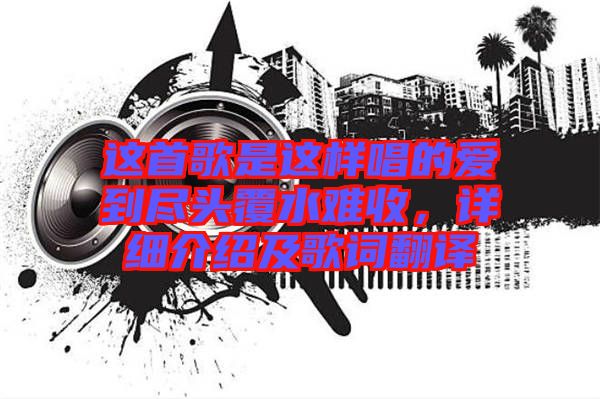 這首歌是這樣唱的愛到盡頭覆水難收，詳細(xì)介紹及歌詞翻譯