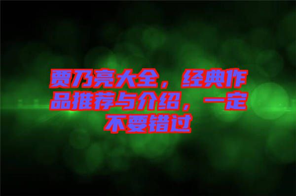 賈乃亮大全，經(jīng)典作品推薦與介紹，一定不要錯(cuò)過