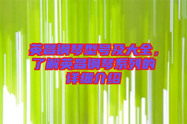 英昌鋼琴型號(hào)及大全，了解英昌鋼琴系列的詳細(xì)介紹