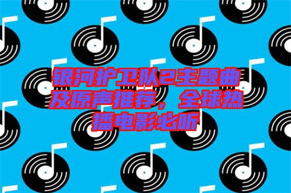 銀河護(hù)衛(wèi)隊(duì)2主題曲及原聲推薦，全球熱播電影必聽