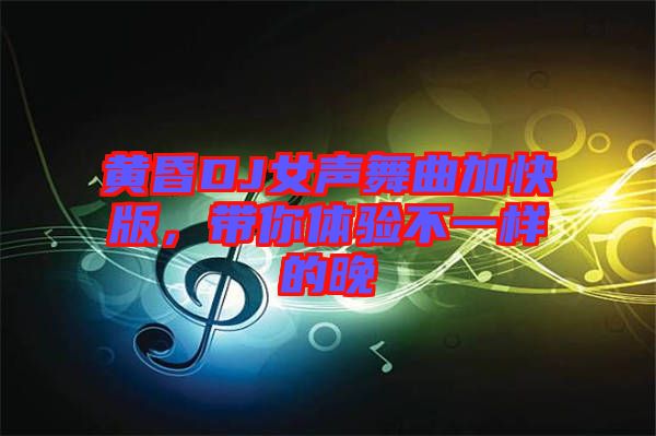 黃昏DJ女聲舞曲加快版，帶你體驗(yàn)不一樣的晚