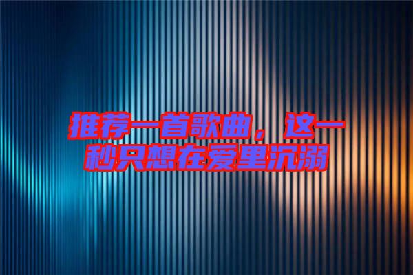 推薦一首歌曲，這一秒只想在愛(ài)里沉溺