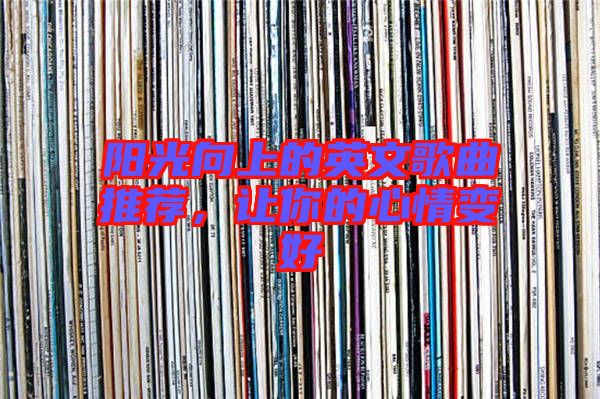 陽光向上的英文歌曲推薦，讓你的心情變好