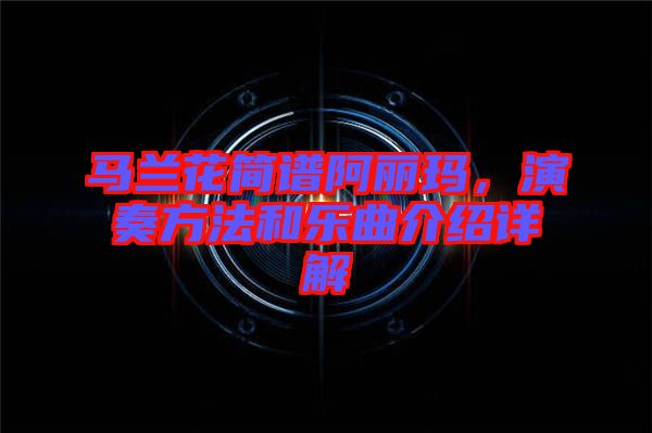 馬蘭花簡(jiǎn)譜阿麗瑪，演奏方法和樂(lè)曲介紹詳解