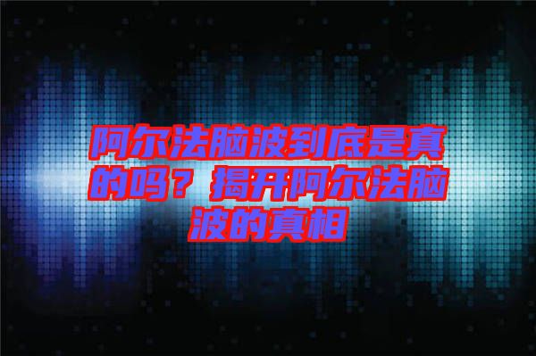 阿爾法腦波到底是真的嗎？揭開阿爾法腦波的真相