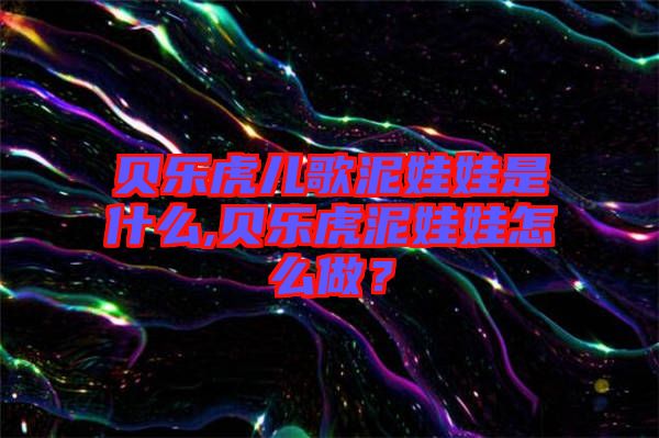 貝樂虎兒歌泥娃娃是什么,貝樂虎泥娃娃怎么做？