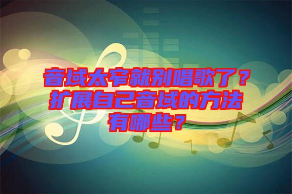 音域太窄就別唱歌了？擴展自己音域的方法有哪些？
