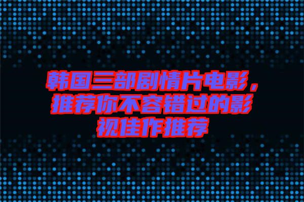 韓國三部劇情片電影，推薦你不容錯(cuò)過的影視佳作推薦