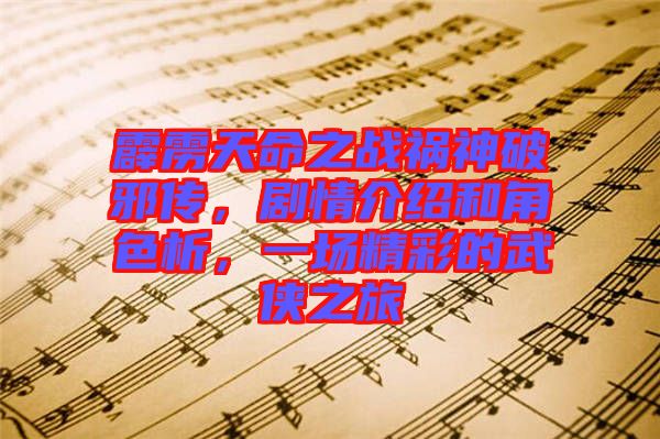 霹靂天命之戰(zhàn)禍神破邪傳，劇情介紹和角色析，一場精彩的武俠之旅