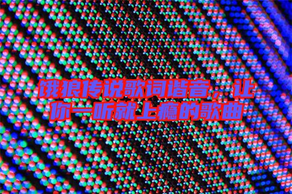 餓狼傳說歌詞諧音，讓你一聽就上癮的歌曲