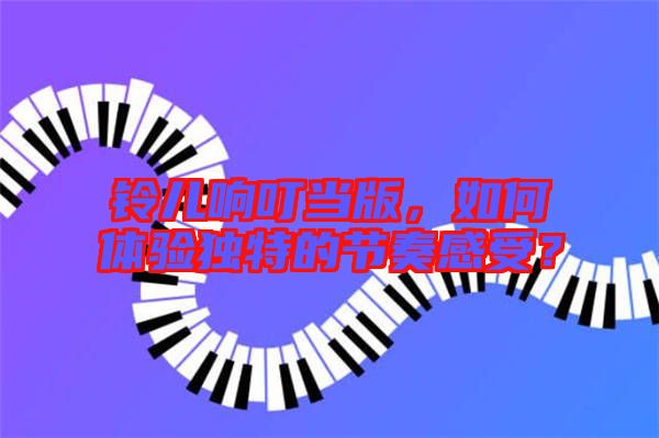 鈴兒響叮當版，如何體驗獨特的節(jié)奏感受？