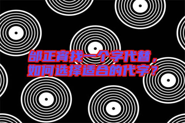 邰正宵找一個字代替，如何選擇適合的代字？