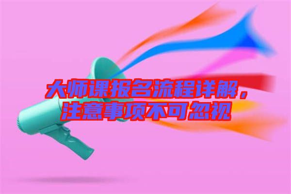 大師課報名流程詳解，注意事項不可忽視