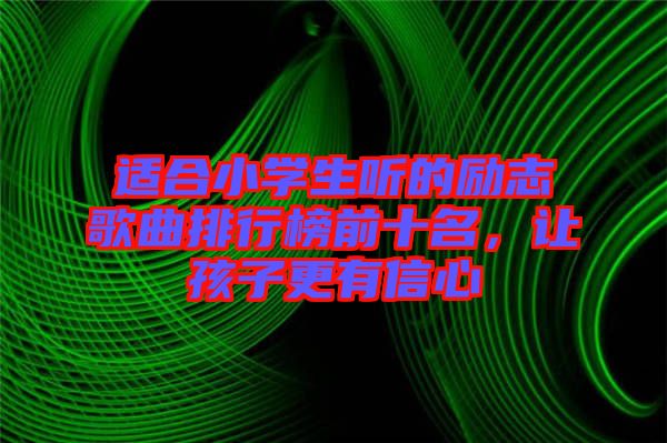 適合小學(xué)生聽(tīng)的勵(lì)志歌曲排行榜前十名，讓孩子更有信心
